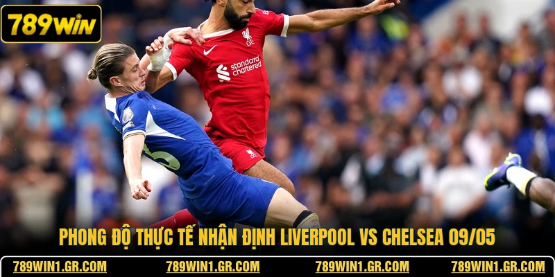 Phong độ thực tế nhận định Liverpool vs Chelsea 09/05